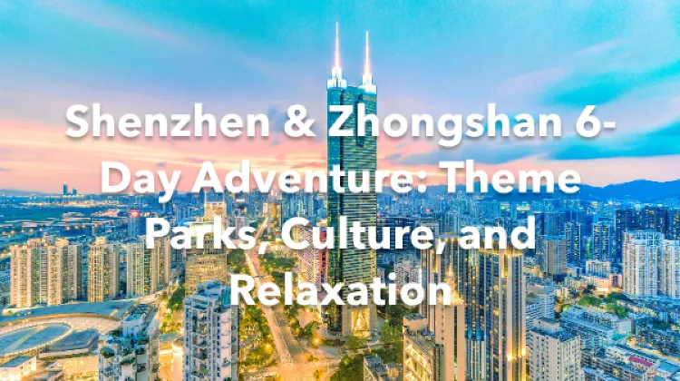 Shenzhen Zhongshan 6 Days Itinerary