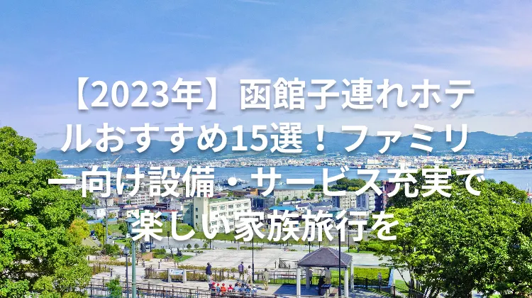 【2023年】函館子連れホテルおすすめ15選！ファミリー向け設備・サービス充実で楽しい家族旅行を