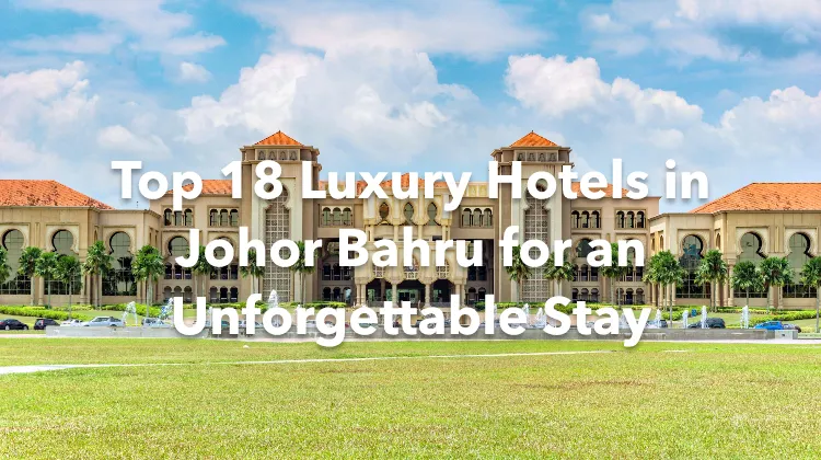 Top 18 Luxury Hotels in Johor Bahru for an Unforgettable Stay