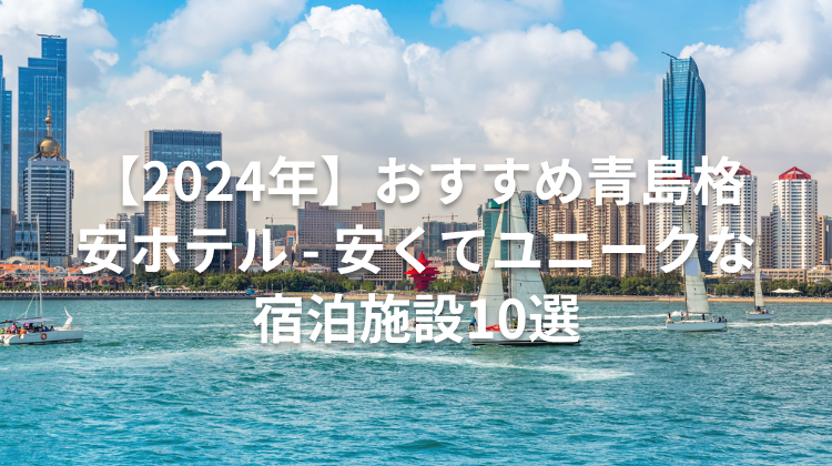 【2024年】おすすめ青島格安ホテル - 安くてユニークな宿泊施設10選