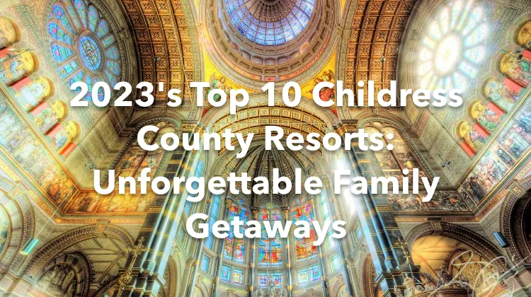 2023's Top 10 Childress County Resorts: Unforgettable Family Getaways