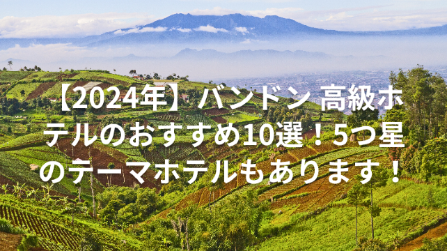 【2024年】バンドン 高級ホテルのおすすめ10選！5つ星のテーマホテルもあります！