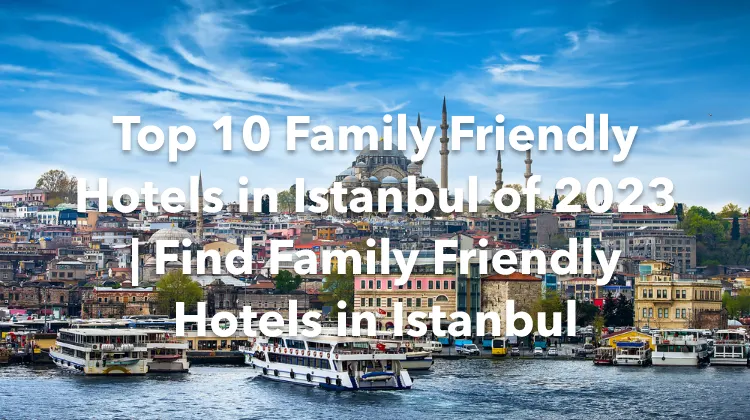Top 10 Family Friendly Hotels in Istanbul of 2023 | Find Family Friendly Hotels in Istanbul
