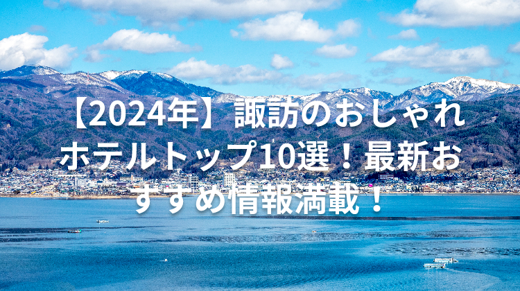 【2024年】諏訪のおしゃれホテルトップ10選！最新おすすめ情報満載！