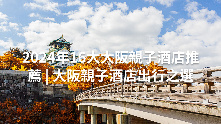 2024年16大大阪親子酒店推薦 | 大阪親子酒店出行之選