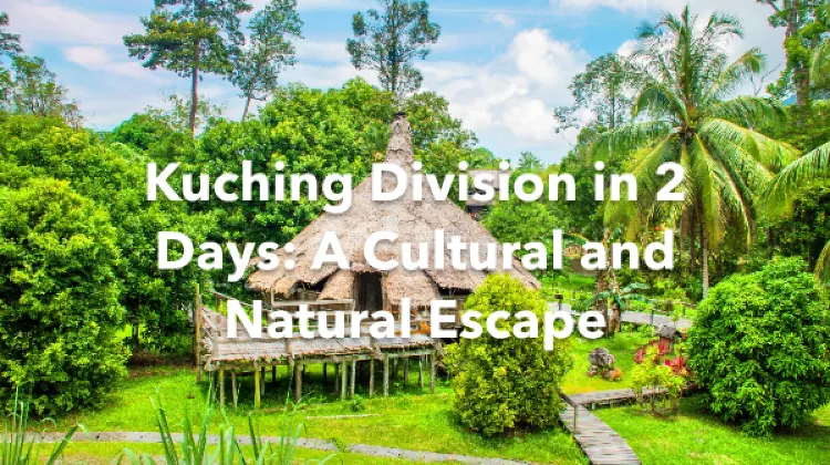 Kuching Division 2 Days Itinerary