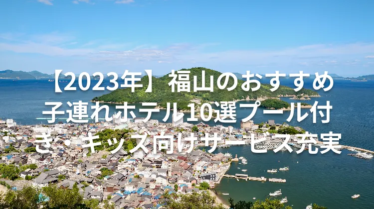 【2023年】福山のおすすめ子連れホテル10選プール付き・キッズ向けサービス充実