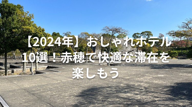 【2024年】おしゃれホテル10選！赤穂で快適な滞在を楽しもう