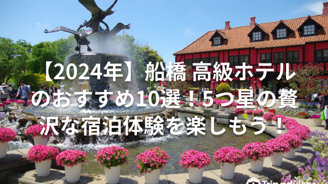 【2024年】船橋 高級ホテルのおすすめ10選！5つ星の贅沢な宿泊体験を楽しもう！