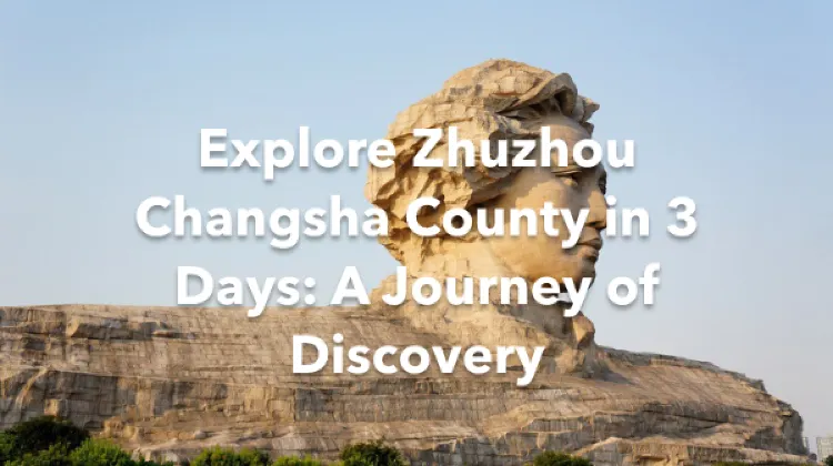 Zhuzhou Changsha County 3 Days Itinerary