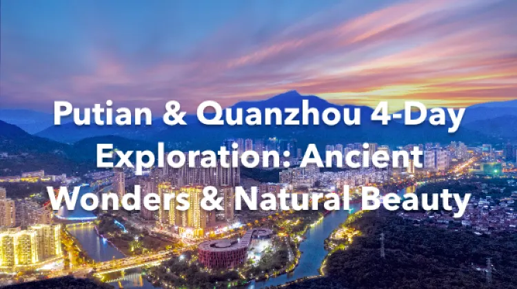 Putian Quanzhou 4 Days Itinerary