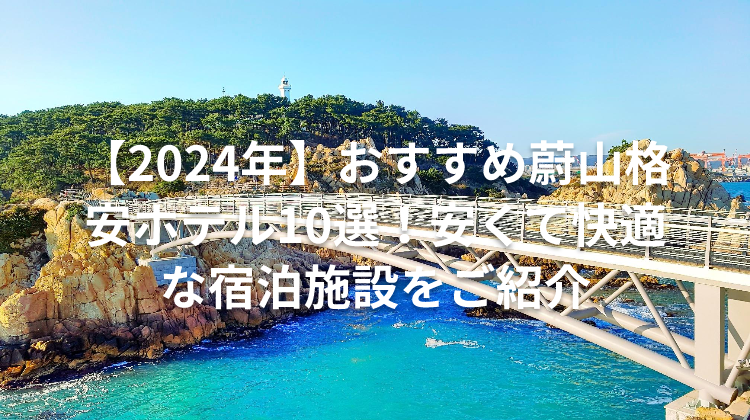 【2024年】おすすめ蔚山格安ホテル10選！安くて快適な宿泊施設をご紹介