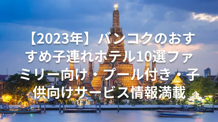 【2023年】バンコクのおすすめ子連れホテル10選ファミリー向け・プール付き・子供向けサービス情報満載