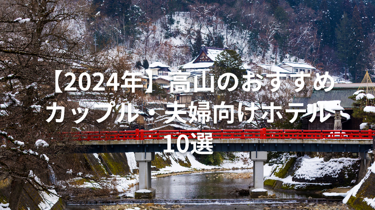 【2024年】高山のおすすめカップル・夫婦向けホテル10選
