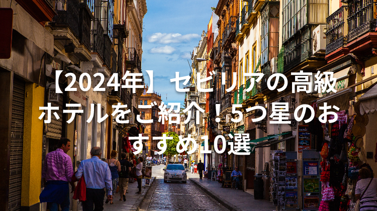 【2024年】セビリアの高級ホテルをご紹介!5つ星のおすすめ10選