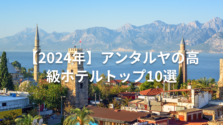【2024年】アンタルヤの高級ホテルトップ10選