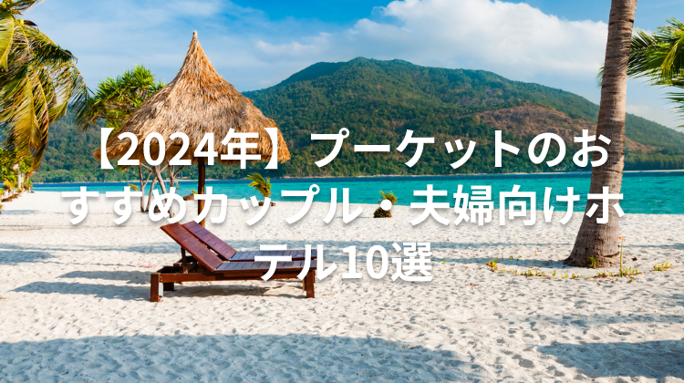 【2024年】プーケットのおすすめカップル・夫婦向けホテル10選