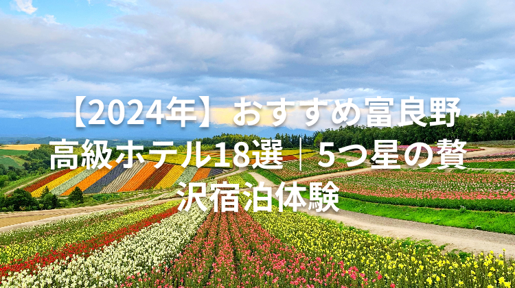 【2024年】おすすめ富良野 高級ホテル18選｜5つ星の贅沢宿泊体験