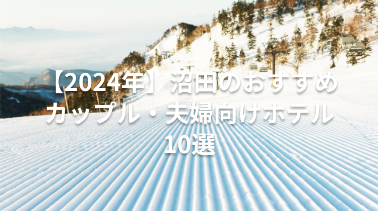【2024年】沼田のおすすめカップル・夫婦向けホテル10選