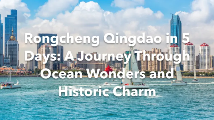 Rongcheng Qingdao 5 Days Itinerary