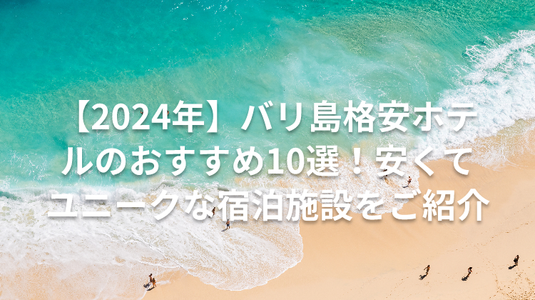 【2024年】バリ島格安ホテルのおすすめ10選！安くてユニークな宿泊施設をご紹介