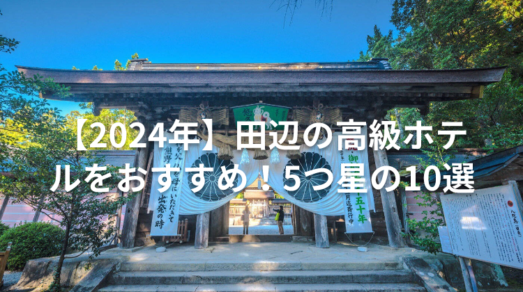 【2024年】田辺の高級ホテルをおすすめ!5つ星の10選