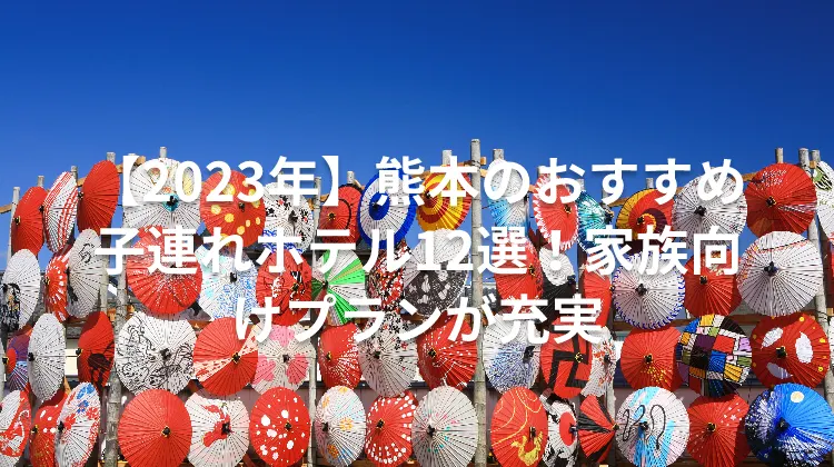 【2023年】熊本のおすすめ子連れホテル12選！家族向けプランが充実