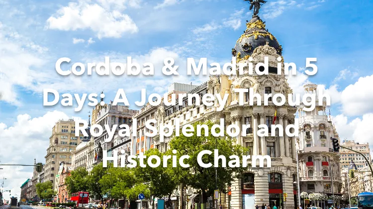 Cordoba Madrid 5 Days Itinerary
