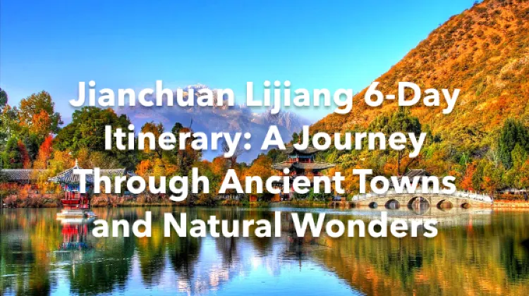 Jianchuan Lijiang 6 Days Itinerary