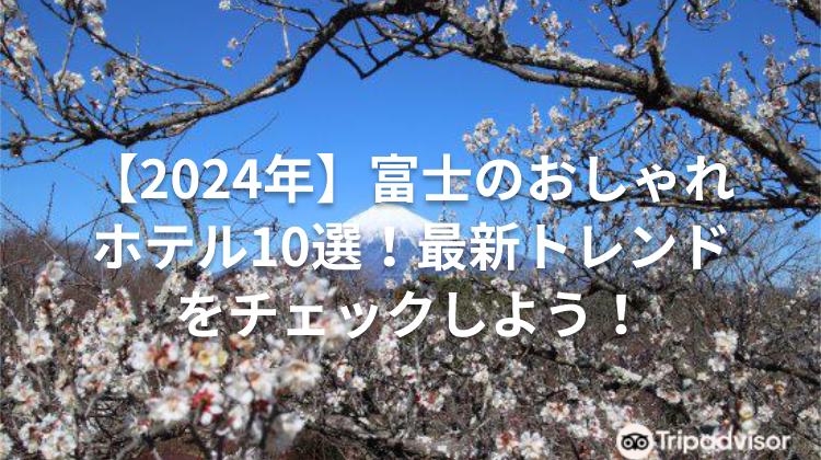 【2024年】富士のおしゃれホテル10選!最新トレンドをチェックしよう!