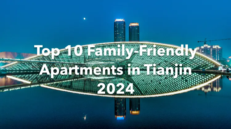 Top 10 Family-Friendly Apartments in Tianjin 2024