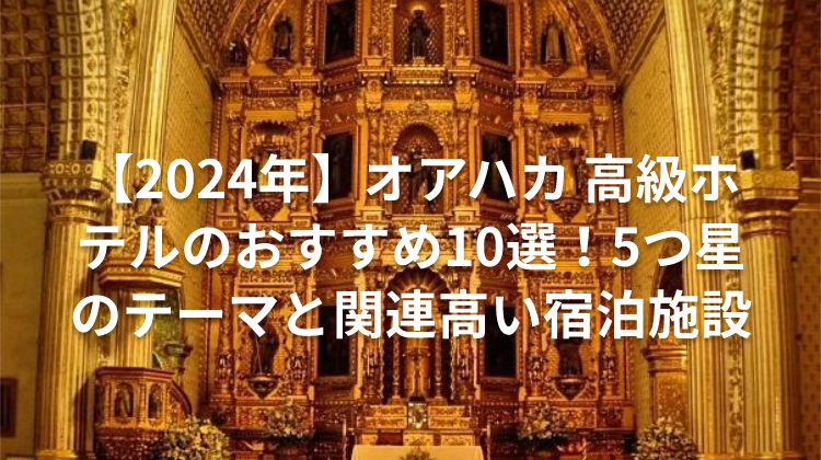【2024年】オアハカ 高級ホテルのおすすめ10選!5つ星のテーマと関連高い宿泊施設
