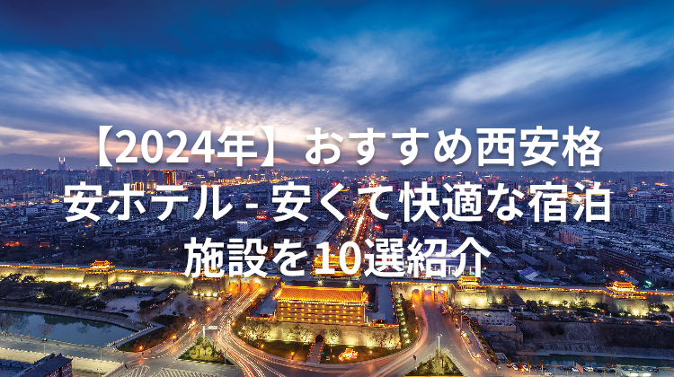【2024年】おすすめ西安格安ホテル - 安くて快適な宿泊施設を10選紹介
