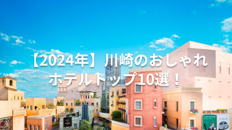 【2024年】川崎のおしゃれホテルトップ10選！