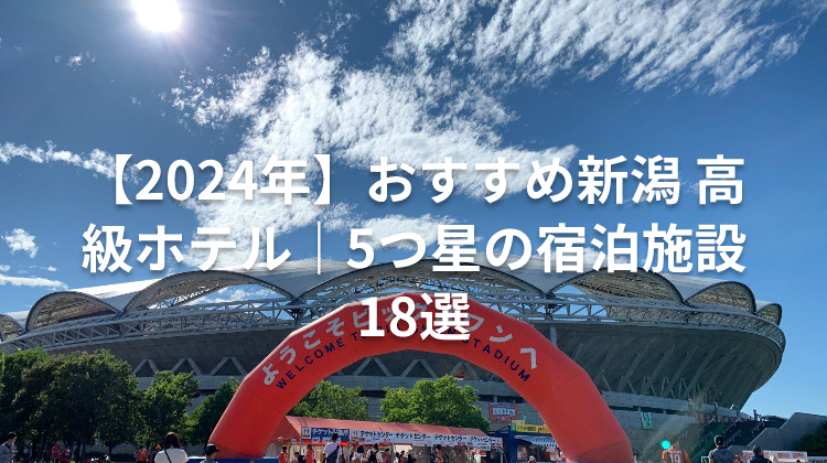 【2024年】おすすめ新潟 高級ホテル|5つ星の宿泊施設18選