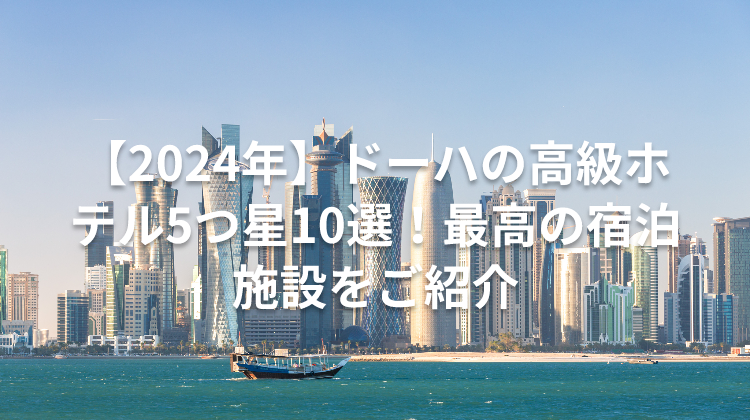 【2024年】ドーハの高級ホテル5つ星10選!最高の宿泊施設をご紹介