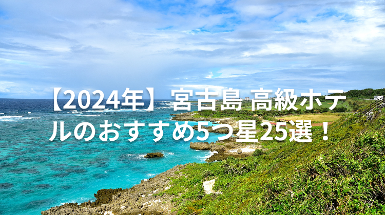 【2024年】宮古島 高級ホテルのおすすめ5つ星25選!