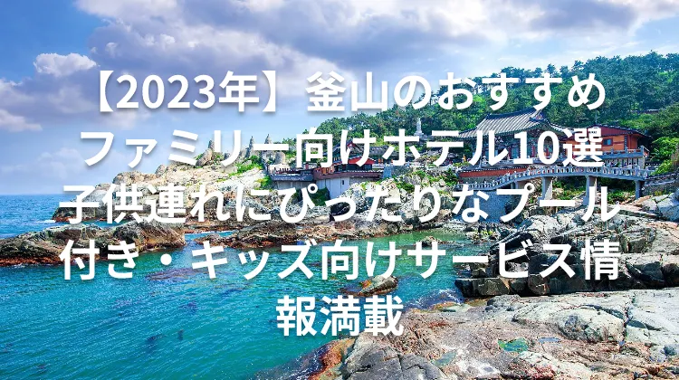 【2023年】釜山のおすすめファミリー向けホテル10選子供連れにぴったりなプール付き・キッズ向けサービス情報満載