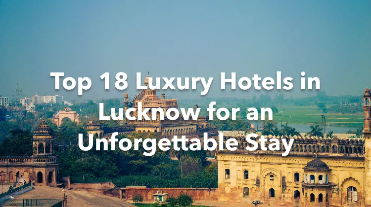 Top 18 Luxury Hotels in Lucknow for an Unforgettable Stay