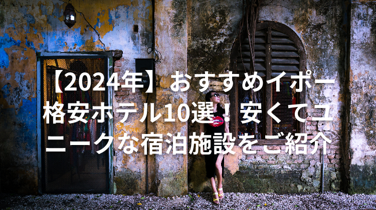 【2024年】おすすめイポー格安ホテル10選！安くてユニークな宿泊施設をご紹介