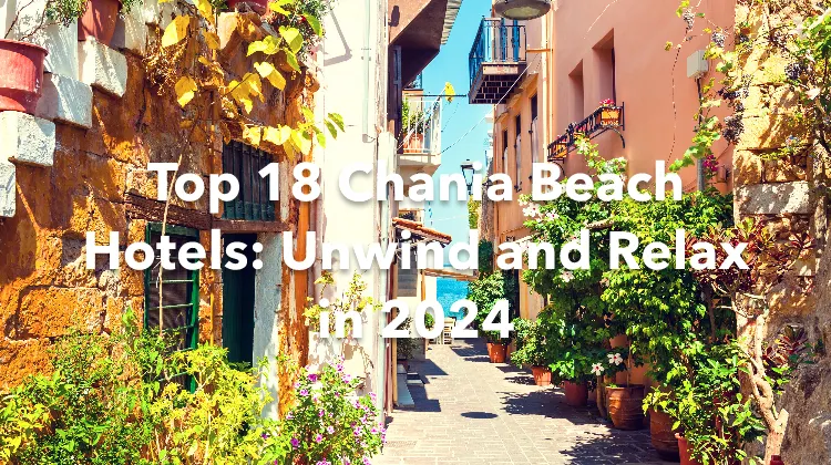 Top 18 Chania Beach Hotels: Unwind and Relax in 2024