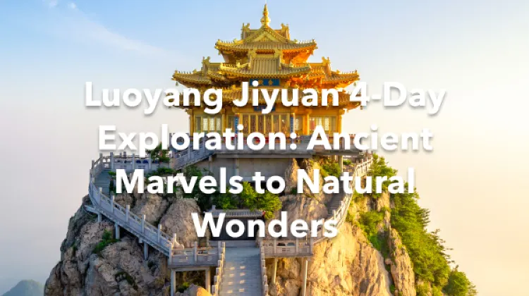 Luoyang Jiyuan 4 Days Itinerary
