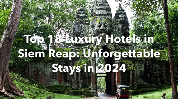 Top 18 Luxury Hotels in Siem Reap: Unforgettable Stays in 2024