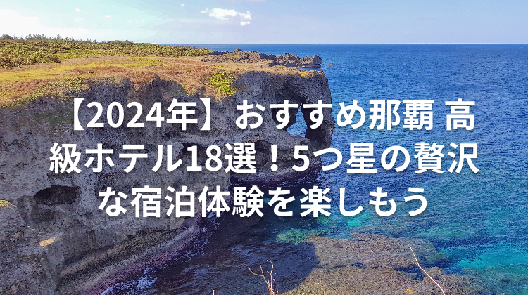 【2024年】おすすめ那覇 高級ホテル18選！5つ星の贅沢な宿泊体験を楽しもう