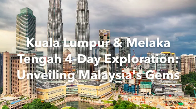Kuala Lumpur Melaka Tengah 4 Days Itinerary
