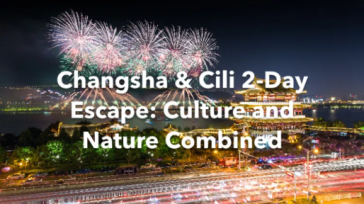 Cili Changsha 2 Days Itinerary