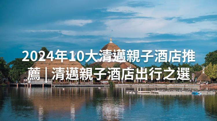 2024年10大清邁親子酒店推薦 | 清邁親子酒店出行之選