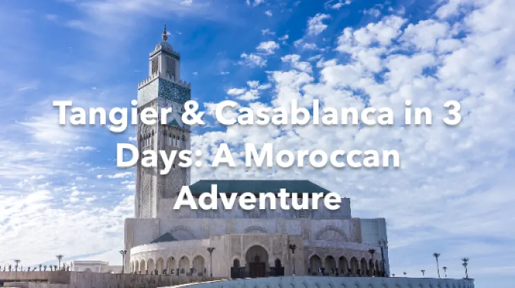Tangier Casablanca 3 Days Itinerary