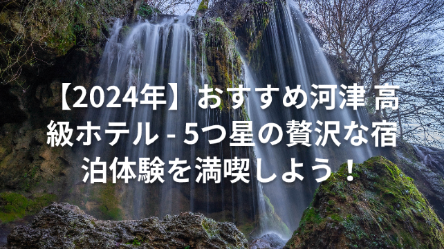 【2024年】おすすめ河津 高級ホテル - 5つ星の贅沢な宿泊体験を満喫しよう!