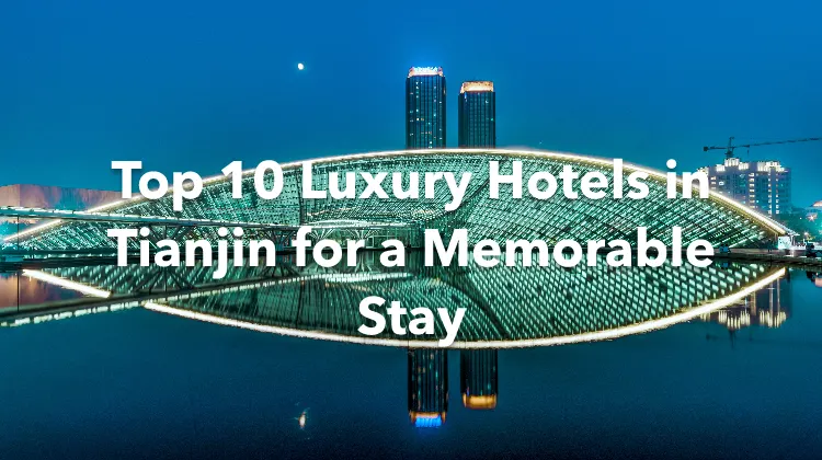 Top 10 Luxury Hotels in Tianjin for a Memorable Stay